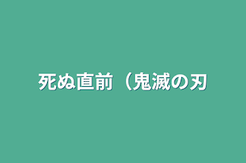 死ぬ直前（鬼滅の刃