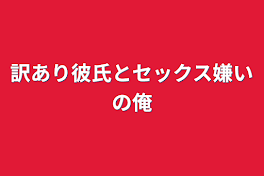 訳あり彼氏とセックス嫌いの俺