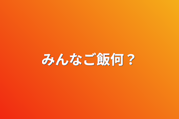 みんなご飯何？