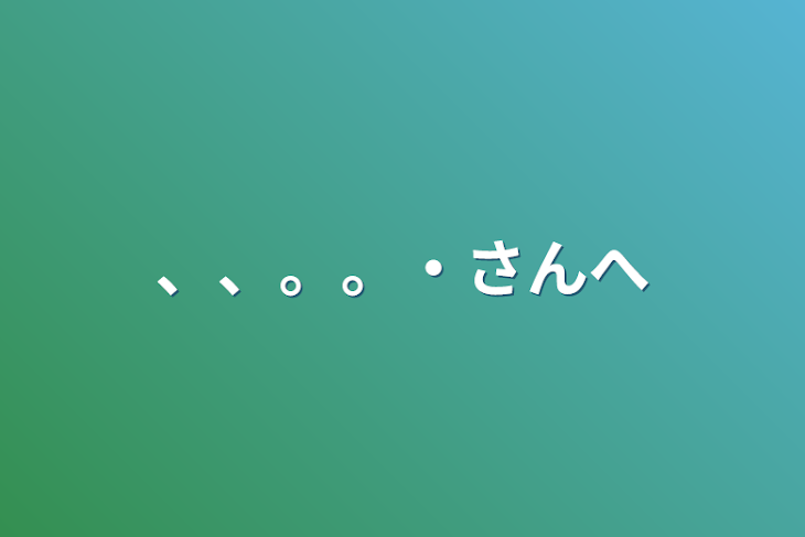 「、、。。・さんへ」のメインビジュアル