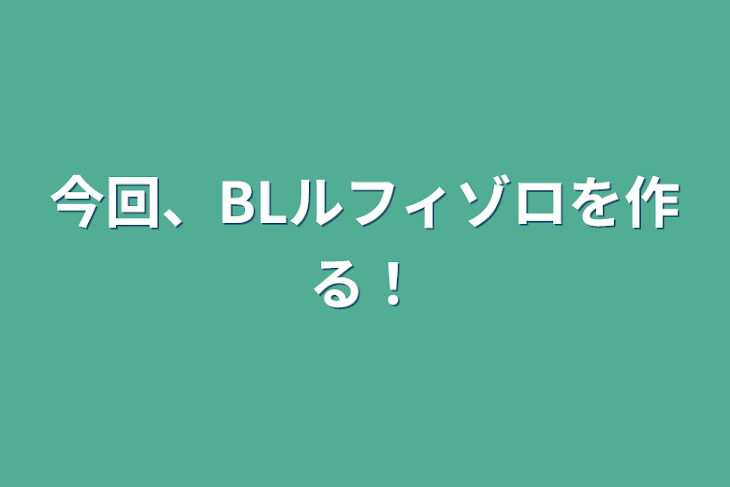 「今回、BLルフィゾロを作る！」のメインビジュアル