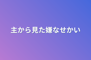 主から見た嫌な世界