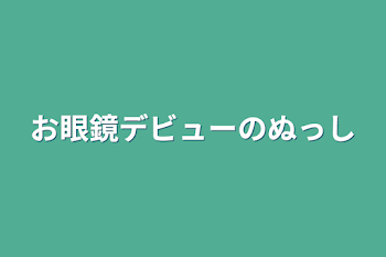 お眼鏡デビューのぬっし