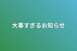 大事すぎるお知らせ