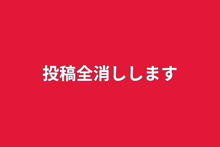 「投稿全消しします」のメインビジュアル