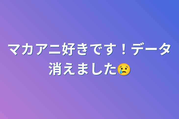 「マカアニ好きです！データ消えました😢」のメインビジュアル