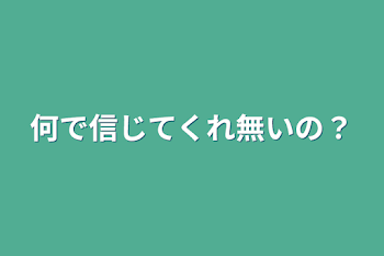 何で信じてくれ無いの？