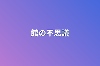 館の不思議