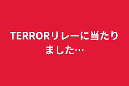 TERRORリレーに当たりました…