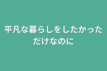 平凡な暮らしをしたかっただけなのに