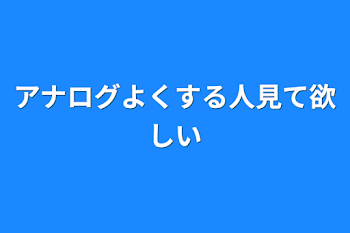 アナログよくする人見て欲しい