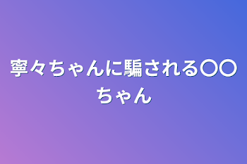 寧々ちゃんに騙される〇〇ちゃん