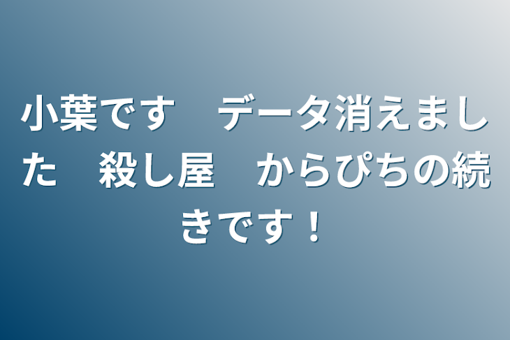 「小葉です　データ消えました　殺し屋　からぴちの続きです！」のメインビジュアル