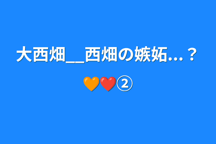 「大西畑__西畑の嫉妬...？🧡❤️②」のメインビジュアル