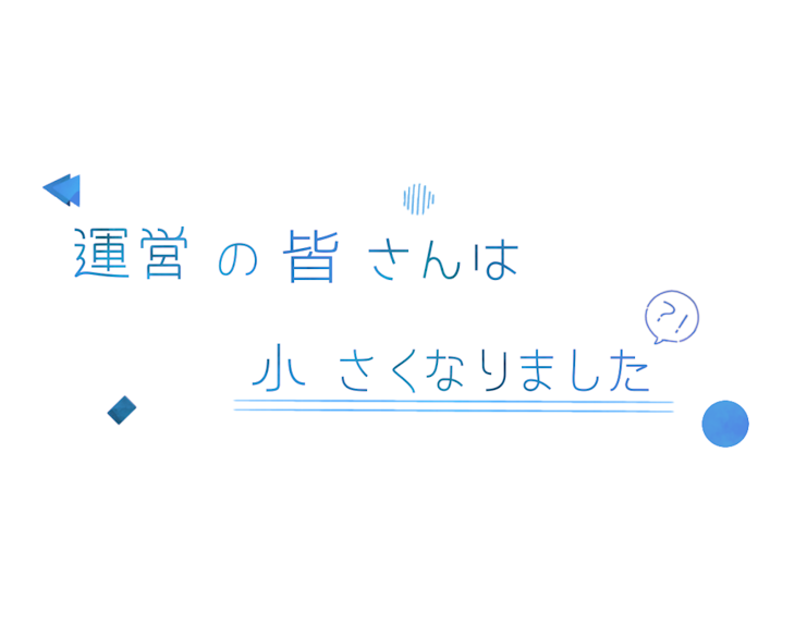 「運営の皆さんは小さくなりました」のメインビジュアル