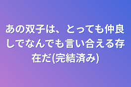 あの双子は、とっても仲良しでなんでも言い合える存在だ(完結済み)