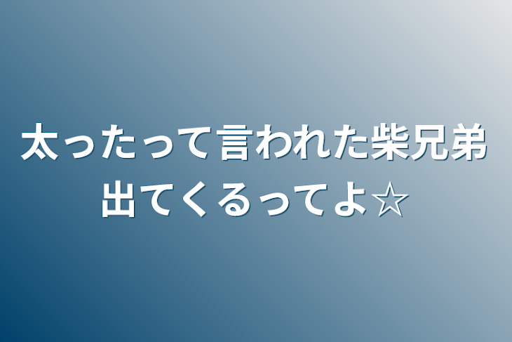 「太ったって言われた柴兄弟出てくるってよ☆」のメインビジュアル