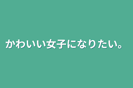 かわいい女子になりたい。