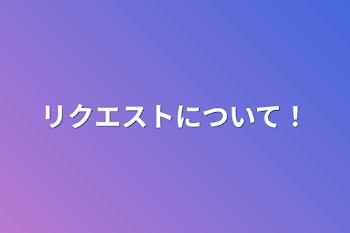 リクエストについて！