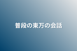 普段の東万の会話