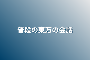 普段の東万の会話