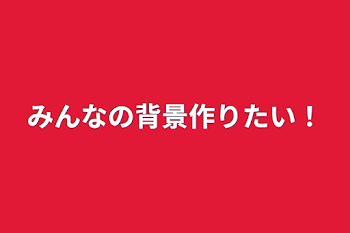 みんなの背景作りたい！