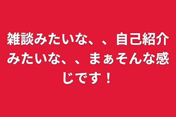 雑談みたいな、、自己紹介みたいな、、まぁそんな感じです！