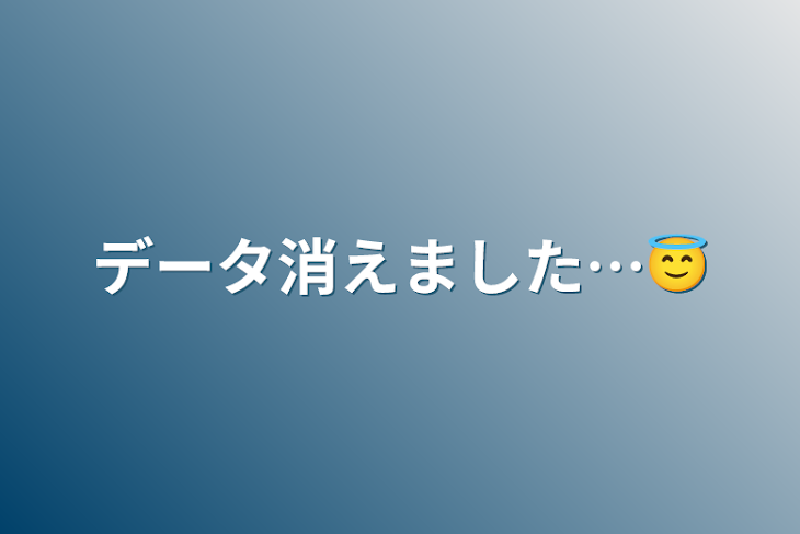 「データ消えました…😇」のメインビジュアル