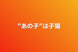 "あの子"は子猫