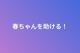 春ちゃんを助ける！