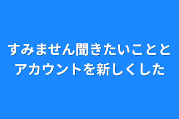 すみません聞きたいこととアカウントを新しくした