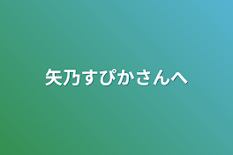 矢乃すぴかさんへ