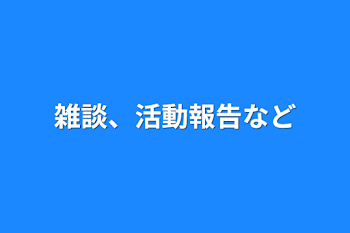 雑談、活動報告など