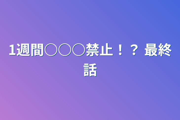 「1週間○○○禁止！？ 最終話」のメインビジュアル