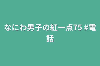 なにわ男子の紅一点75  #電話