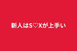 新人はS♡Xが上手い