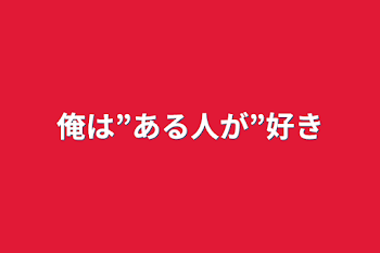 俺は”ある人が”好き