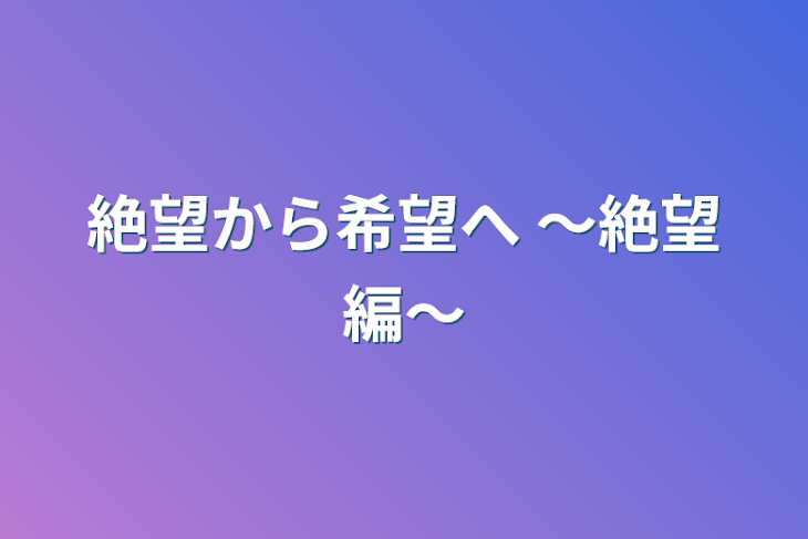 「絶望から希望へ       〜絶望編〜」のメインビジュアル