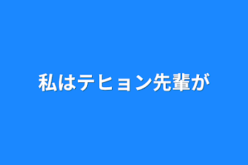 私はテヒョン先輩が