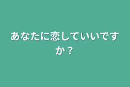 あなたに恋していいですか？