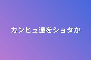 カンヒュ達をショタ化