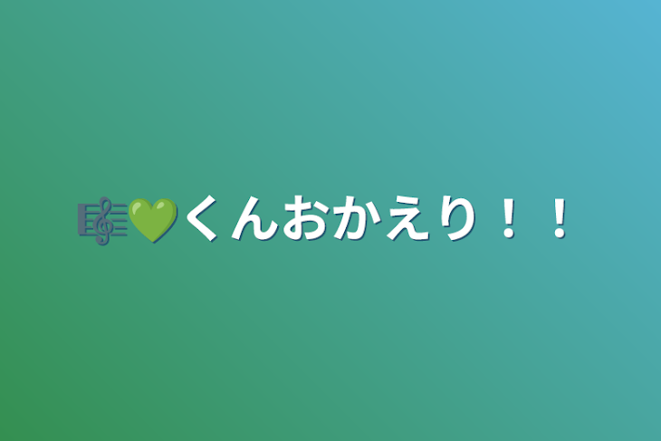 「🎼💚くんおかえり！！」のメインビジュアル