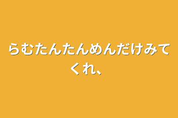 らむたんたんめんだけみてくれ、