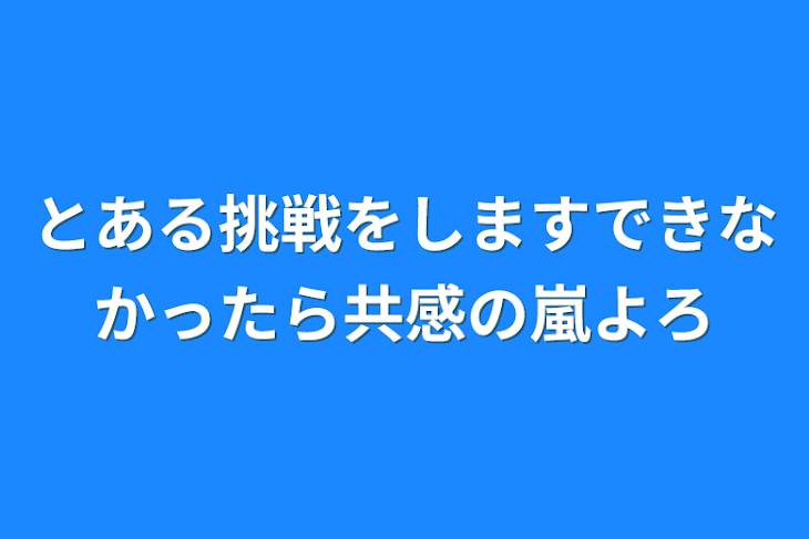 「とある挑戦をしますできなかったら共感の嵐よろ」のメインビジュアル