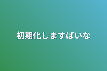 初期化しますバイバイ