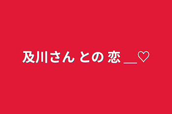 及川さん との 恋 ＿♡