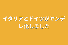 イタリアとドイツがヤンデレ化しました