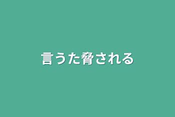 言うた脅される