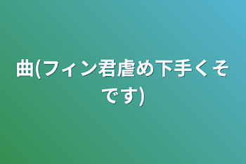 「曲(フィン君虐め下手くそです)」のメインビジュアル