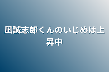 凪誠志郎くんのいじめは上昇中